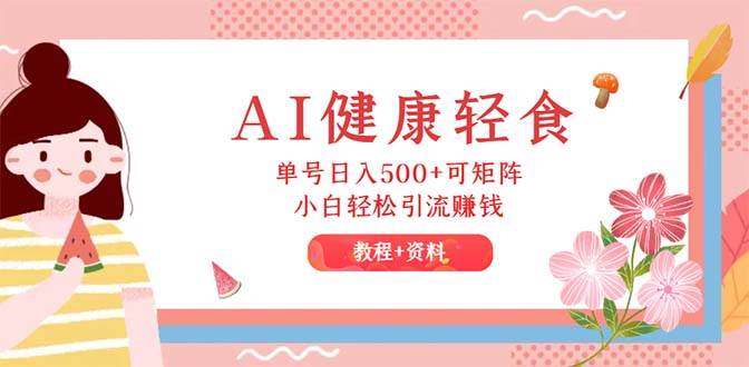AI健康轻食，单号日入500+可矩阵，小白轻松引流赚钱（教程+食谱）-逍遥游