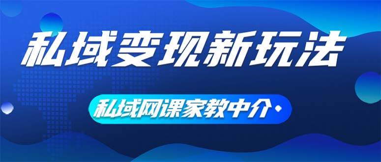 私域变现新玩法,网课家教中介,只做渠道和流量,让大学生给你打工、0…-逍遥游