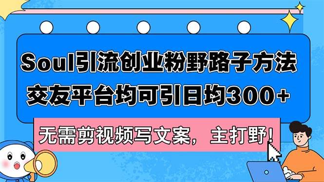 Soul引流创业粉野路子方法，交友平台均可引日均300+，无需剪视频写文案…-逍遥游