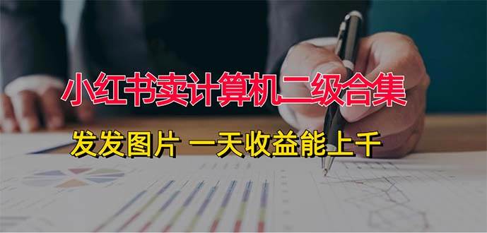 小红书卖计算机二级合集,发发图片 一天收益能上千-逍遥游