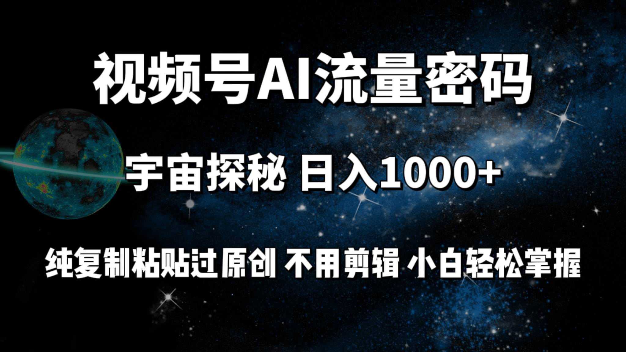 视频号流量密码宇宙探秘,日入100+纯复制粘贴原 创,不用剪辑 小白轻松上手-逍遥游