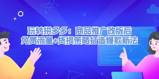 玩转拼多多：商品推广改版后，免费流量+货损策略打造爆款新法（无水印）-逍遥游