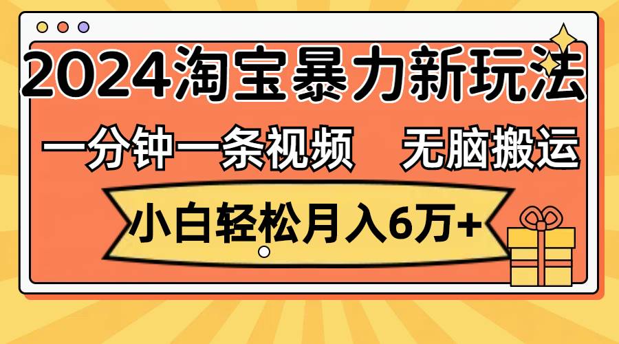 一分钟一条视频,无脑搬运,小白轻松月入6万+2024淘宝暴力新玩法,可批量-逍遥游