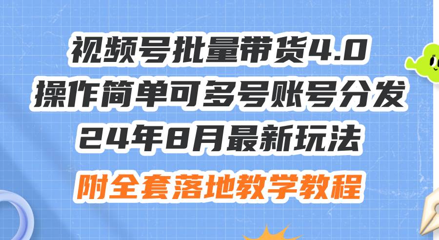 24年8月最新玩法视频号批量带货4.0,操作简单可多号账号分发,附全套落…-逍遥游