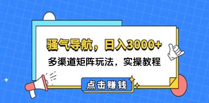 日入3000+ 骚气导航,多渠道矩阵玩法,实操教程-逍遥游