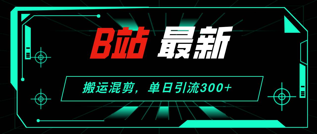 B站最新，搬运混剪，单日引流300+创业粉-逍遥游