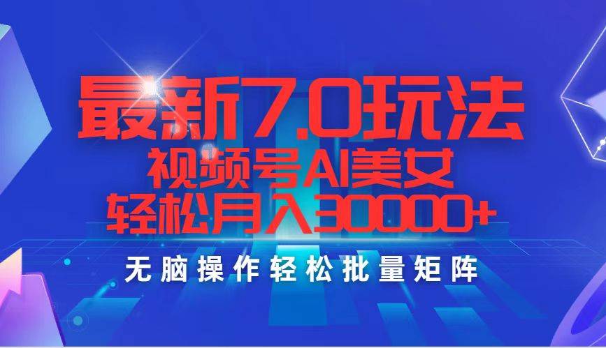 最新7.0玩法视频号AI美女，轻松月入30000+-逍遥游