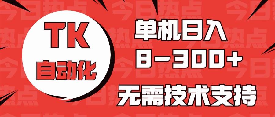 海外手机版TK自动化，单机收益8~300+，无需技术支持，新手小白均可操作-逍遥游