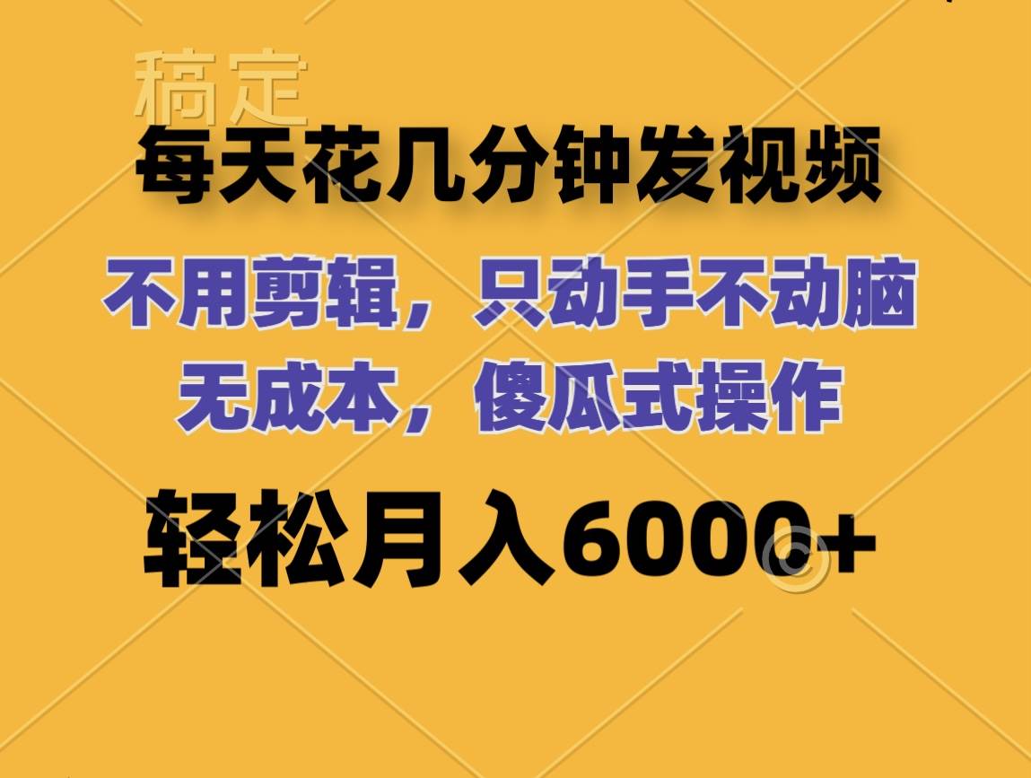每天花几分钟发视频 无需剪辑 动手不动脑 无成本 傻瓜式操作 轻松月入6…-逍遥游