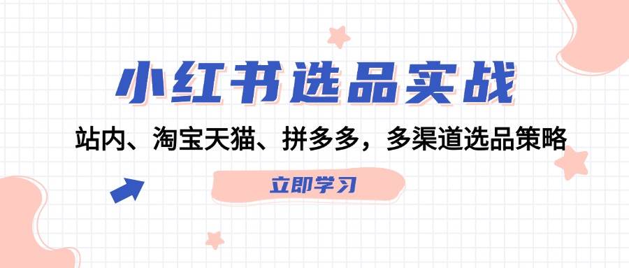 小红书选品实战：站内、淘宝天猫、拼多多，多渠道选品策略-逍遥游