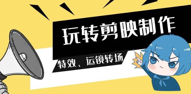 玩转 剪映制作，特效、运镜转场（113节视频）-逍遥游