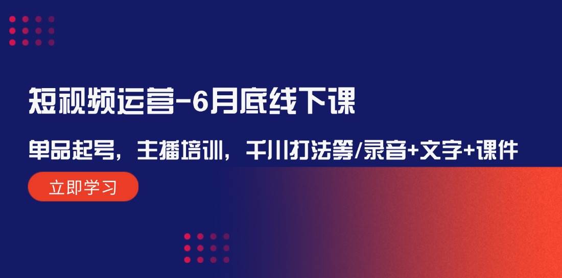短视频运营-6月底线下课:单品起号,主播培训,千川打法等/录音+文字+课件-逍遥游