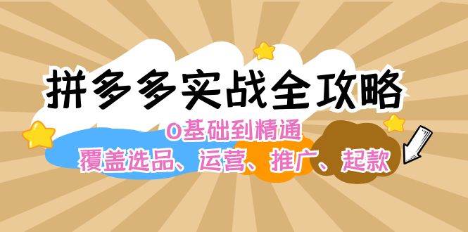 拼多多实战全攻略：0基础到精通，覆盖选品、运营、推广、起款-逍遥游