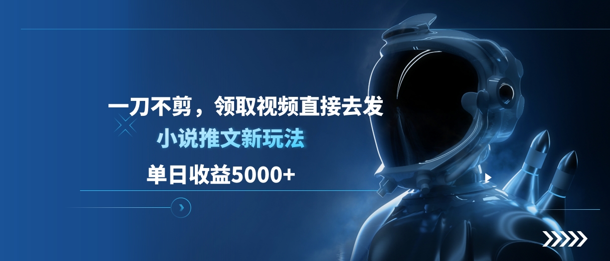 单日收益5000+,小说推文新玩法,一刀不剪,领取视频直接去发-逍遥游