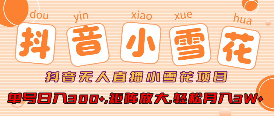 抖音无人直播小雪花项目，单号日入300+,矩阵放大,轻松月入3W+-逍遥游