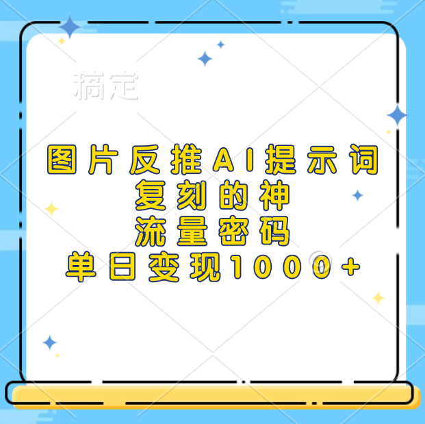 图片反推AI提示词,复刻的神,流量密码,单日变现1000+-逍遥游