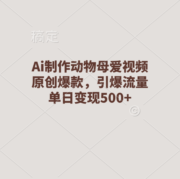 Ai制作动物母爱视频，原创爆款，引爆流量，单日变现500+-逍遥游