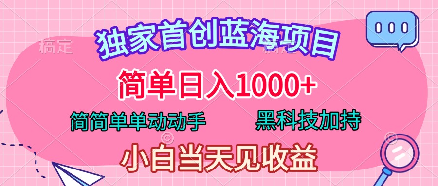 独家首创蓝海项目，简单日入1000+，简简单单动动手，黑科技加持，小白当天见收益-逍遥游