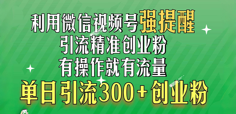 利用微信视频号“强提醒”功能，引流精准创业粉，有操作就有流量，单日引流300+创业粉-逍遥游