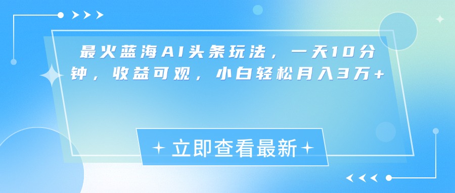 最新蓝海AI头条玩法，一天10分钟，收益可观，小白轻松月入3万+-逍遥游