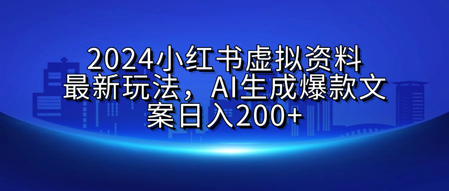 2024小红书虚拟资料最新玩法，AI生成爆款文案日入200+-逍遥游