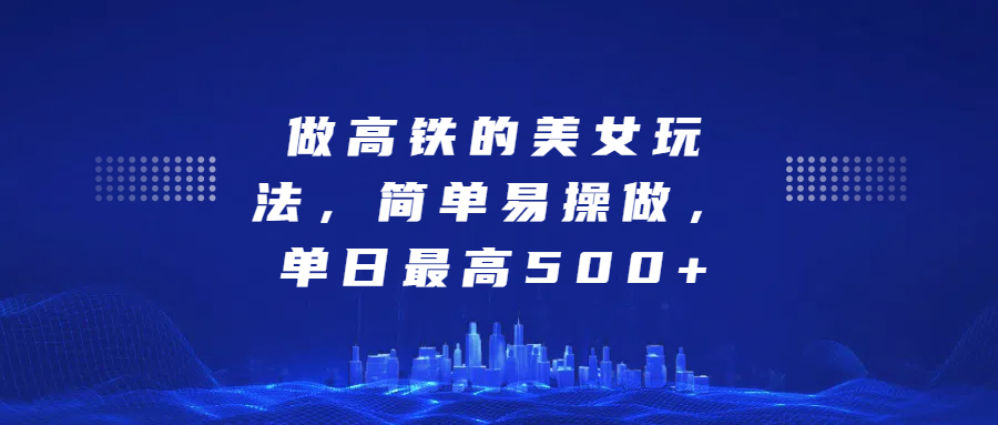 做高铁的美女玩法,简单易操做,单日最高500+-逍遥游