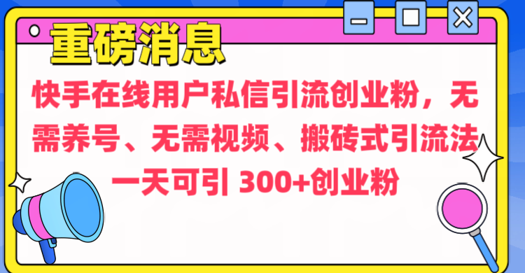 通过给快手在线用户私信引流创业粉,无需养号、无需视频、搬砖式引流法,一天可引300+创业粉-逍遥游