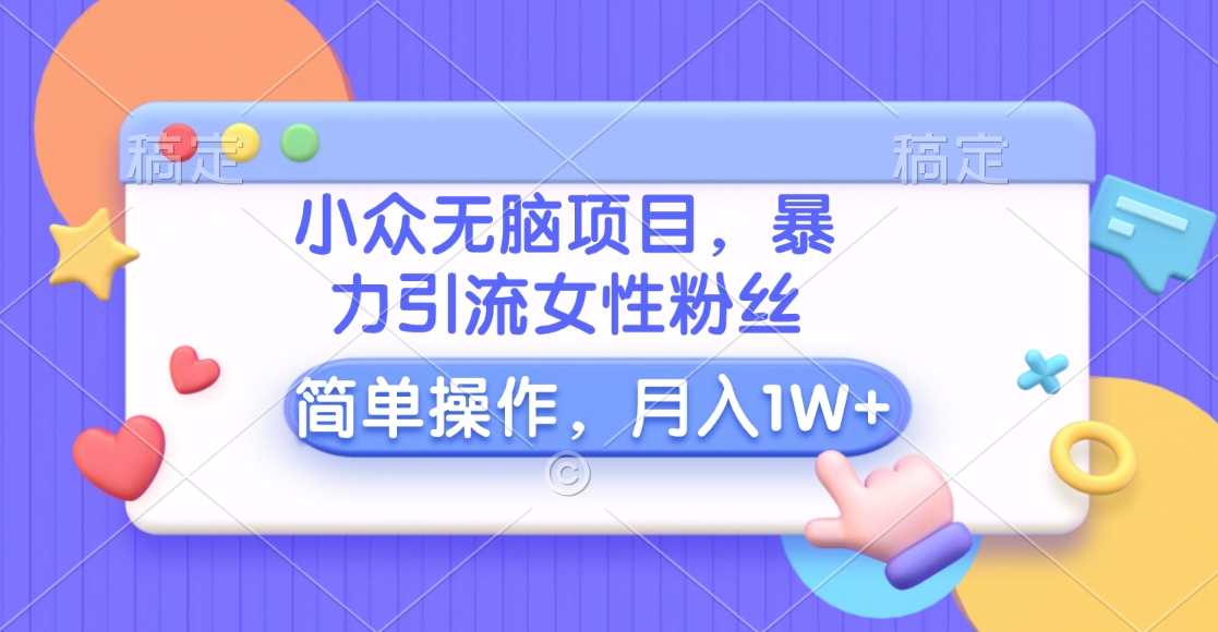 小众无脑项目，暴力引流女性粉丝，简单操作，月入10000+元-逍遥游