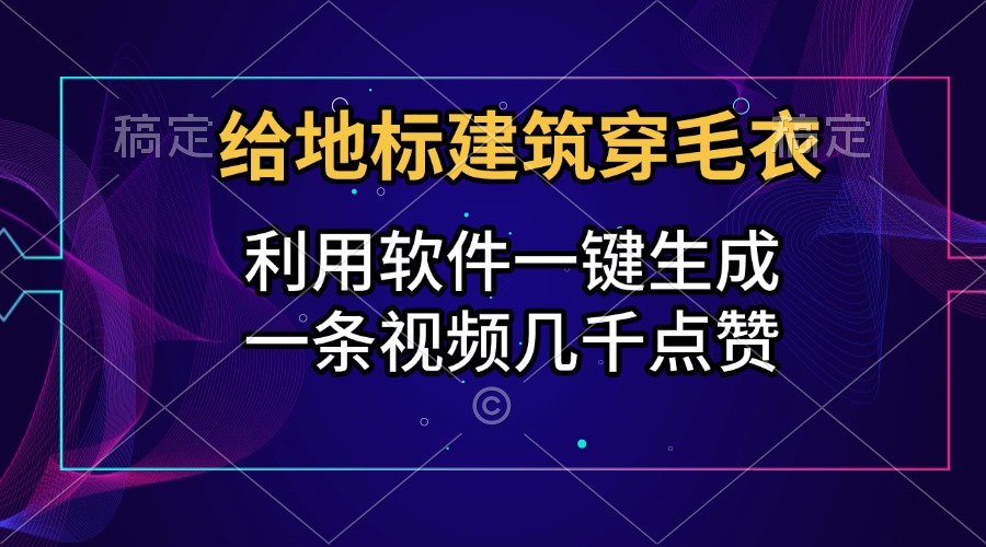 给地标建筑穿毛衣,利用软件一键生成,一条视频几千点赞,涨粉变现两不误-逍遥游