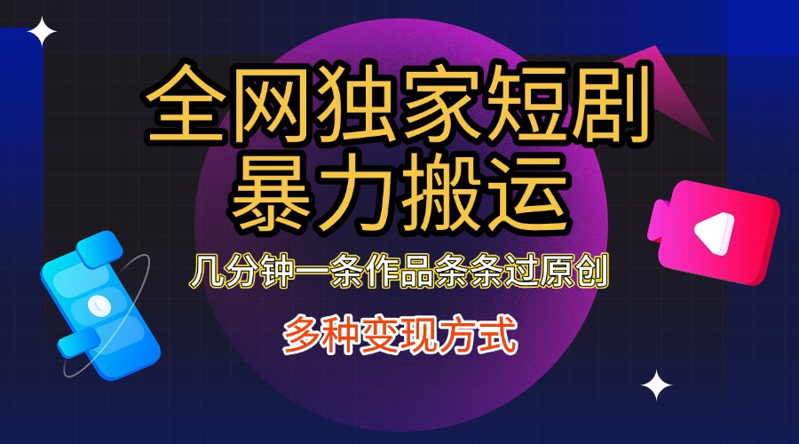 全网独家短剧暴力搬运,只需要几分钟一条作品条条过原创,多种变现方式-逍遥游