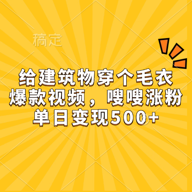 给建筑物穿个毛衣，爆款视频，嗖嗖涨粉，单日变现500+-逍遥游