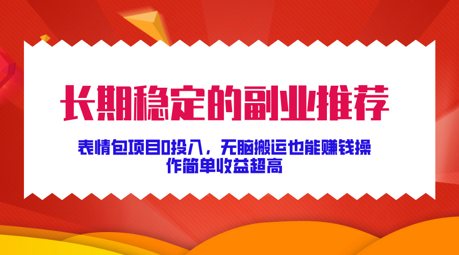 长期稳定的副业推荐！表情包项目0投入，无脑搬运也能赚钱，操作简单收益超高-逍遥游