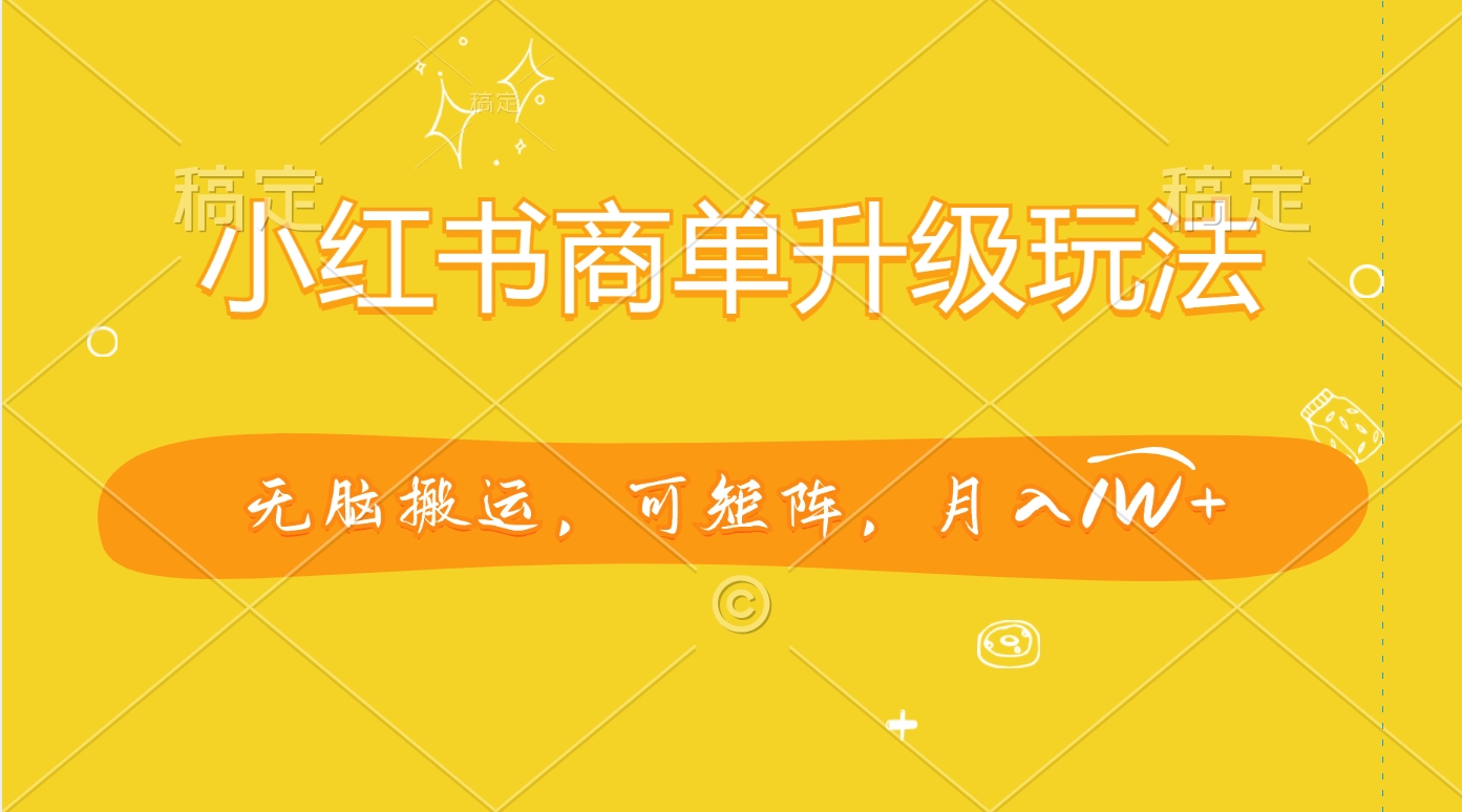 小红书商单升级玩法，无脑搬运，可矩阵，月入1W+-逍遥游