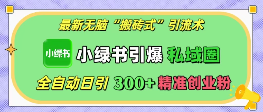 最新无脑“搬砖式”引流术，小绿书引爆私域圈，全自动日引300+精准创业粉！-逍遥游