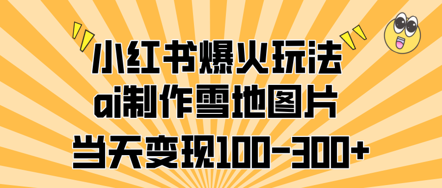 小红书爆火玩法,ai制作雪地图片,当天变现100-300+-逍遥游