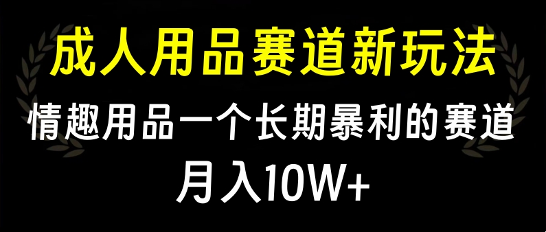 大人用品赛道新玩法，情趣用品一个长期暴利的赛道，月入10W+-逍遥游