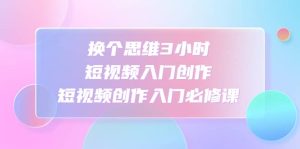 换个思维3小时短视频入门创作，短视频创作入门必修课-逍遥游