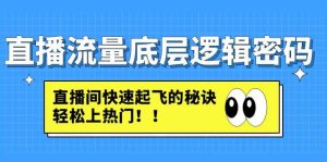 直播流量底层逻辑密码：直播间快速起飞的秘诀，轻松上热门-逍遥游