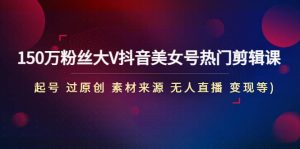 150万粉丝大V抖音美女号热门剪辑课(起号 过原创 素材来源 无人直播 变现)-逍遥游