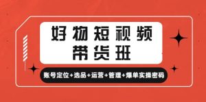 好物短视频带货班：账号定位+选品+运营+管理+爆单实操密码-逍遥游