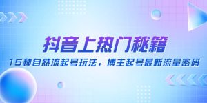 抖音上热门秘籍：15种自然流起号玩法，博主起号最新流量密码-逍遥游