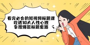 看完必会的短视频标题课，吃透10大人性心理，拿捏爆款标题套路-逍遥游