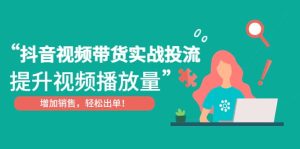 抖音视频带货实战投流，提升视频播放量，增加销售轻松出单-逍遥游