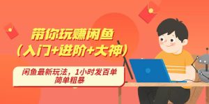 带你玩赚闲鱼（入门+进阶+大神），闲鱼最新玩法，1小时发百单，简单粗暴-逍遥游