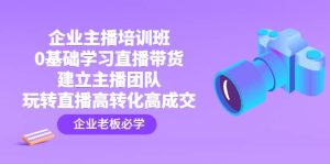 企业主播培训班：0基础学习直播带货，建立主播团队，玩转直播高转化高成交-逍遥游