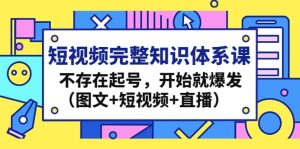 短视频完整知识体系课，不存在起号，开始就爆发（图文+短视频+直播）-逍遥游