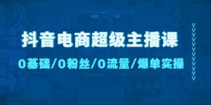 抖音电商超级主播课：0基础、0粉丝、0流量、爆单实操-逍遥游
