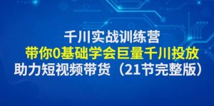 千川实战训练营：带你0基础学会巨量千川投放，助力短视频带货（21节完整版）-逍遥游