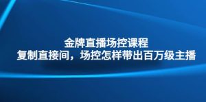 金牌直播场控课程：复制直接间，场控如何带出百万级主播-逍遥游