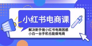 小红书电商课程，解决新手做小红书电商困惑，小白一台手机也能做电商-逍遥游